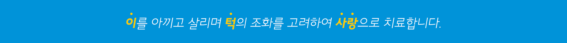 이를 아끼고 살리며 턱의 조화를 고려하여 사랑으로 치료합니다.